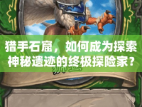 獵手石窟，如何成為探索神秘遺跡的終極探險(xiǎn)家？
