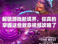 解鎖游戲新境界，你真的掌握這些致命視頻攻略了嗎？