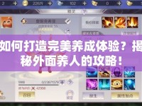 如何打造完美養(yǎng)成體驗(yàn)？揭秘外面養(yǎng)人的攻略！