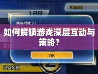 如何解鎖游戲深層互動與策略？