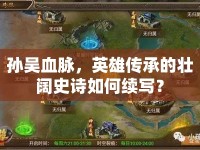 孫吳血脈，英雄傳承的壯闊史詩(shī)如何續(xù)寫？
