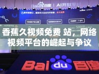 香蕉久視頻免費(fèi) 站，網(wǎng)絡(luò)視頻平臺(tái)的崛起與爭(zhēng)議