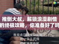 推倒大叔，解鎖浪漫劇情的終極攻略，你準(zhǔn)備好了嗎？