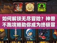 如何解鎖無盡冒險(xiǎn)？神獸不跑攻略助你成為終極冒險(xiǎn)家！