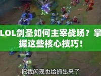 LOL劍圣如何主宰戰(zhàn)場(chǎng)？掌握這些核心技巧！