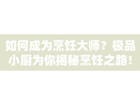 如何成為烹飪大師？極品小廚為你揭秘烹飪之路！