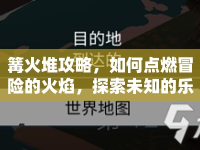 篝火堆攻略，如何點燃冒險的火焰，探索未知的樂趣？