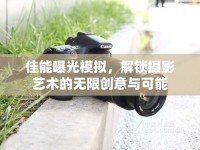佳能曝光模擬，解鎖攝影藝術(shù)的無限創(chuàng)意與可能