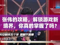 張偉的攻略，解鎖游戲新境界，你真的掌握了嗎？