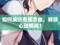如何編織專屬戀曲，解鎖心動瞬間？