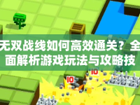 無雙戰(zhàn)線如何高效通關(guān)？全面解析游戲玩法與攻略技巧！