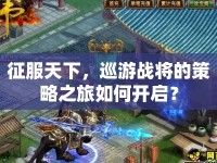 征服天下，巡游戰(zhàn)將的策略之旅如何開啟？