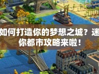 如何打造你的夢(mèng)想之城？迷你都市攻略來啦！