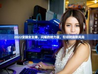 2022安踏女主播，閃耀的她力量，引領(lǐng)時尚新風(fēng)尚