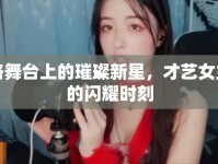 網(wǎng)絡(luò)舞臺(tái)上的璀璨新星，才藝女主播的閃耀時(shí)刻