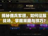 揭秘傭兵軍團(tuán)，如何征服戰(zhàn)場，掌握策略與技巧？