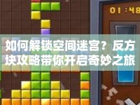 如何解鎖空間迷宮？反方塊攻略帶你開啟奇妙之旅！