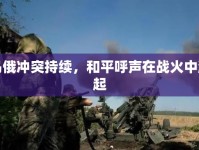 烏俄沖突持續(xù)，和平呼聲在戰(zhàn)火中漸起