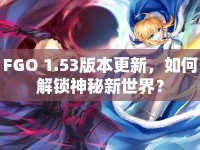 FGO 1.53版本更新，如何解鎖神秘新世界？