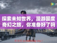 探索未知世界，漫游國(guó)度奇幻之旅，你準(zhǔn)備好了嗎？