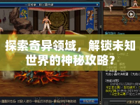 探索奇異領(lǐng)域，解鎖未知世界的神秘攻略？