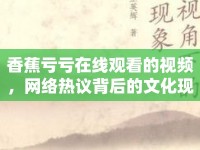 香蕉虧虧在線觀看的視頻，網絡熱議背后的文化現(xiàn)象