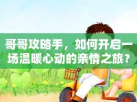 哥哥攻略手，如何開啟一場(chǎng)溫暖心動(dòng)的親情之旅？