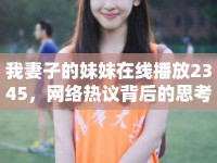 我妻子的妹妹在線播放2345，網(wǎng)絡(luò)熱議背后的思考