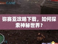 彌賽亞攻略下載，如何探索神秘世界？