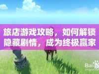 旅店游戲攻略，如何解鎖隱藏劇情，成為終極贏家？