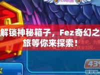 解鎖神秘箱子，F(xiàn)ez奇幻之旅等你來(lái)探索！