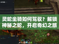 靈蛇坐騎如何駕馭？解鎖神秘之蛇，開啟奇幻之旅！