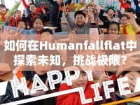 如何在Humanfallflat中探索未知，挑戰(zhàn)極限？