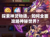 探索神靈物語，如何全面攻略神秘世界？