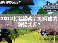 2012打獵游戲，如何成為狩獵大師？