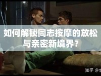 如何解鎖同志按摩的放松與親密新境界？