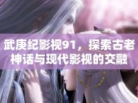 武庚紀(jì)影視91，探索古老神話與現(xiàn)代影視的交融