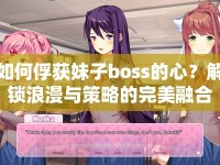 如何俘獲妹子boss的心？解鎖浪漫與策略的完美融合！
