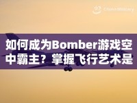 如何成為Bomber游戲空中霸主？掌握飛行藝術(shù)是關(guān)鍵！