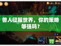 獸人征服世界，你的策略夠強(qiáng)嗎？