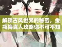 解鎖古風(fēng)世界的秘密，金瓶梅真人攻略你不可不知的秘籍！