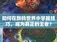 如何在數(shù)碼世界中掌握技巧，成為真正的王者？