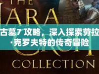 古墓7 攻略，深入探索勞拉·克羅夫特的傳奇冒險(xiǎn)