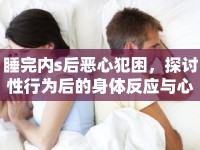 睡完內(nèi)s后惡心犯困，探討性行為后的身體反應(yīng)與心理影響