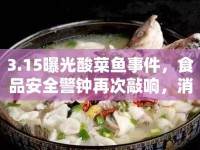 3.15曝光酸菜魚(yú)事件，食品安全警鐘再次敲響，消費(fèi)者需保持高度警惕
