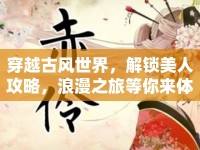 穿越古風(fēng)世界，解鎖美人攻略，浪漫之旅等你來體驗？