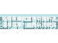 如何在虛擬城市中維護法律與秩序？巡警隊攻略揭曉！
