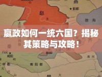 嬴政如何一統(tǒng)六國？揭秘其策略與攻略！