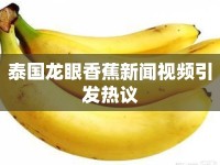 泰國(guó)龍眼香蕉新聞視頻引發(fā)熱議