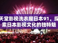 天堂影視洗衣屋日本91，探索日本影視文化的獨(dú)特魅力
